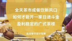全天茶市成餐飲新風(fēng)口，如何才能開(kāi)一家日進(jìn)斗金，盈利穩(wěn)定的廣式茶樓?